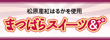 松原産紅はるかを使用：まつばらスイーツ＆＋＋