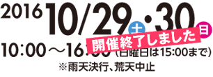 2016 10/29（土）・30（日） 10:00～16:00（日曜日は15:00まで）※雨天決行、荒天中止