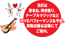当日は歌まね、弾き語り、テーブルマジックなどLIVEパフォーマンスを予定。ご期待ください。